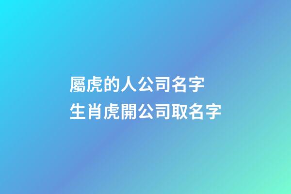 屬虎的人公司名字 生肖虎開公司取名字-第1張-公司起名-玄機(jī)派